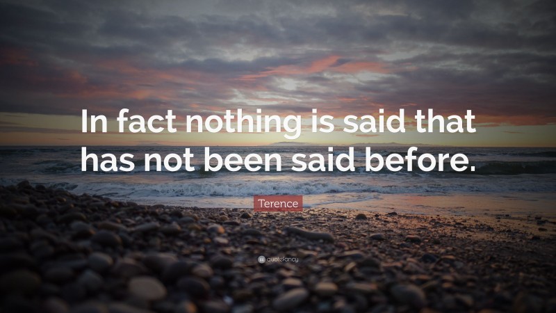 Terence Quote: “In fact nothing is said that has not been said before.”