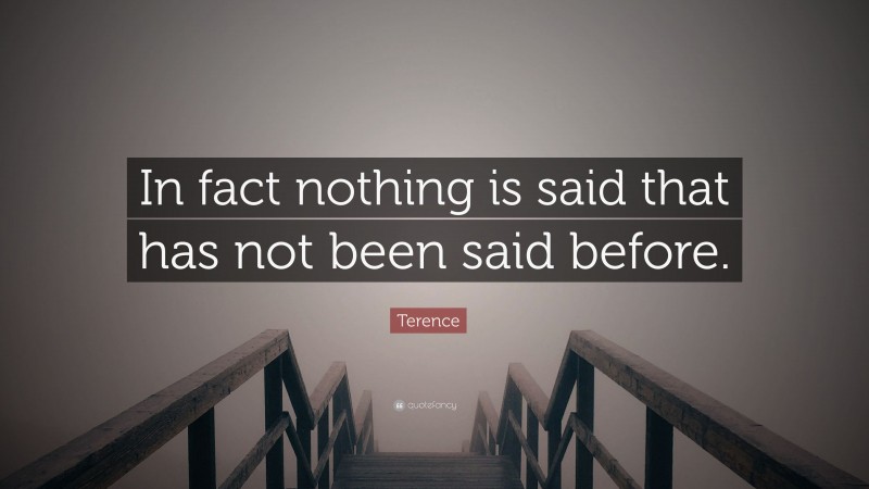 Terence Quote: “In fact nothing is said that has not been said before.”