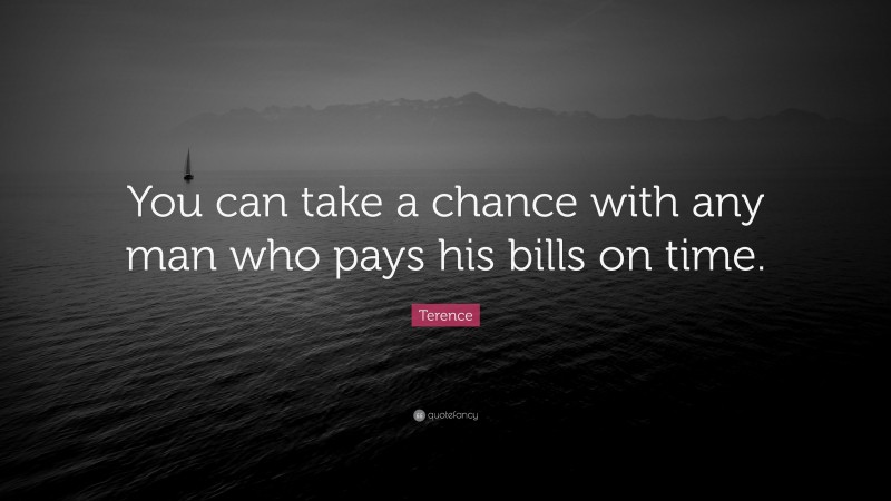 Terence Quote: “You can take a chance with any man who pays his bills on time.”