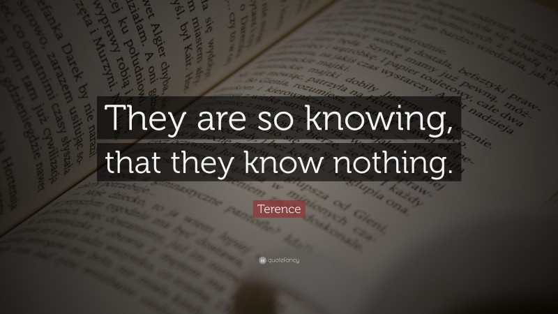 Terence Quote: “They are so knowing, that they know nothing.”