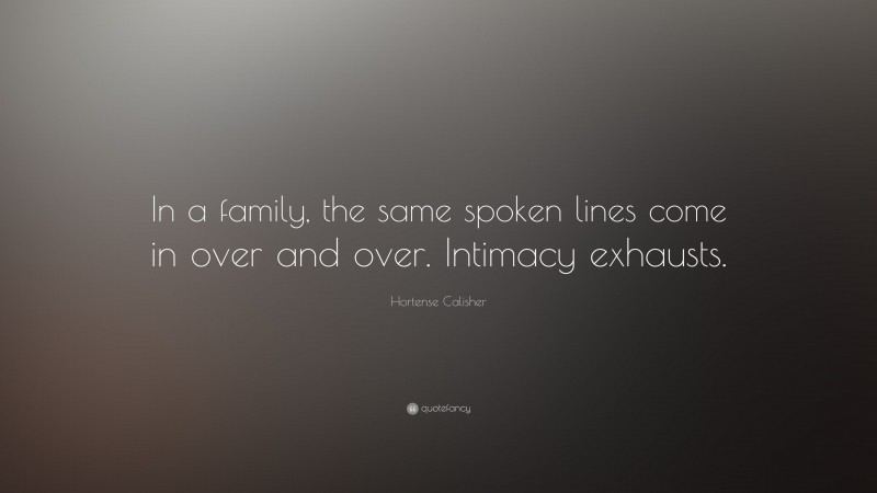 Hortense Calisher Quote: “In a family, the same spoken lines come in over and over. Intimacy exhausts.”