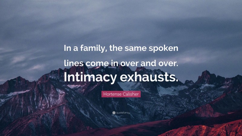 Hortense Calisher Quote: “In a family, the same spoken lines come in over and over. Intimacy exhausts.”