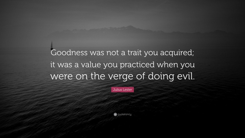 Julius Lester Quote: “Goodness was not a trait you acquired; it was a value you practiced when you were on the verge of doing evil.”
