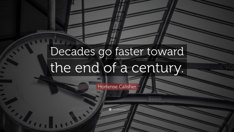 Hortense Calisher Quote: “Decades go faster toward the end of a century.”