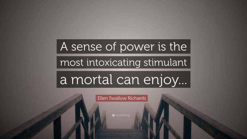 Ellen Swallow Richards Quote: “A sense of power is the most intoxicating stimulant a mortal can enjoy...”
