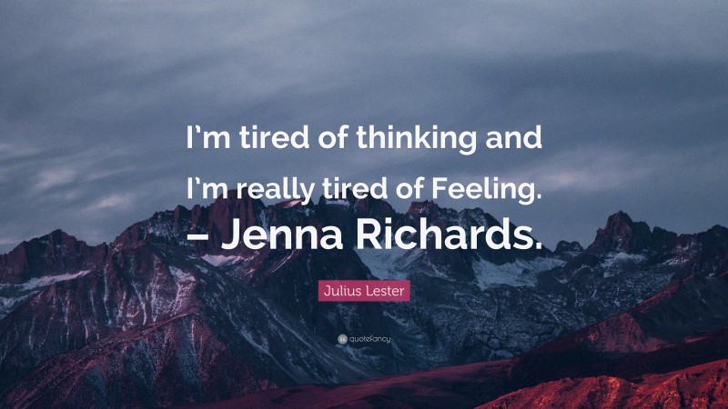 Julius Lester Quote: “I’m tired of thinking and I’m really tired of Feeling. – Jenna Richards.”