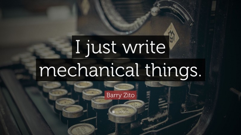 Barry Zito Quote: “I just write mechanical things.”
