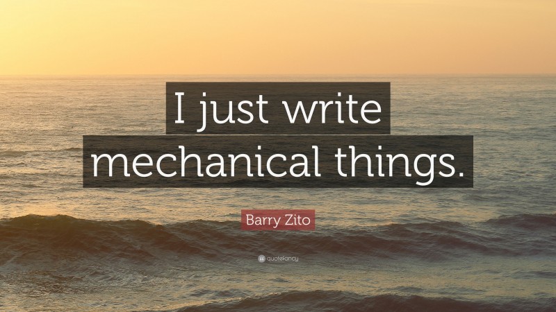 Barry Zito Quote: “I just write mechanical things.”