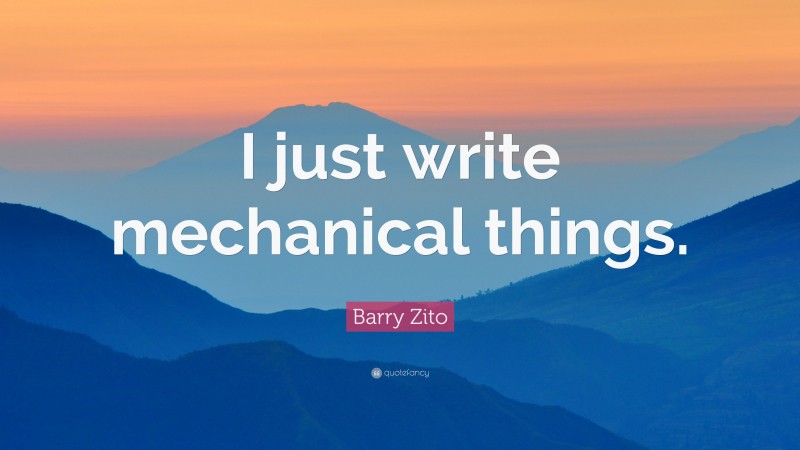 Barry Zito Quote: “I just write mechanical things.”
