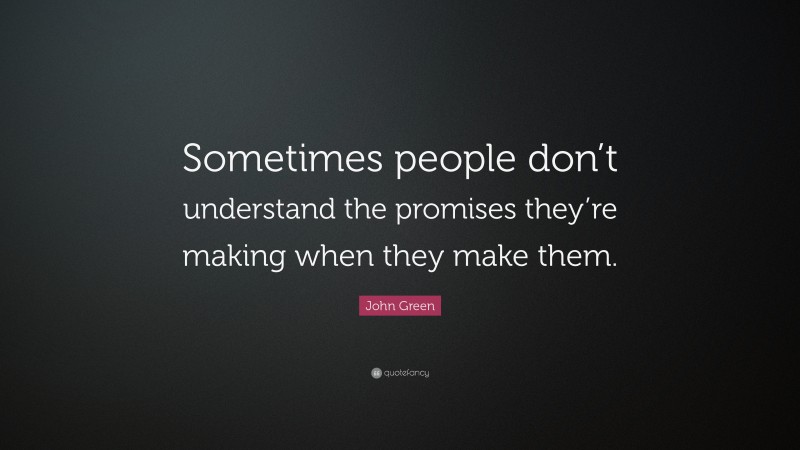 John Green Quote: “Sometimes people don’t understand the promises they’re making when they make them.”