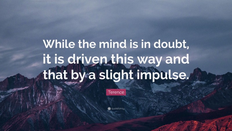 Terence Quote: “While the mind is in doubt, it is driven this way and that by a slight impulse.”