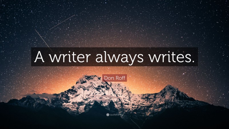 Don Roff Quote: “A writer always writes.”
