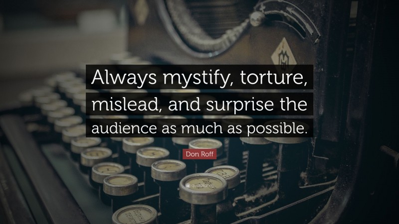 Don Roff Quote: “Always mystify, torture, mislead, and surprise the audience as much as possible.”
