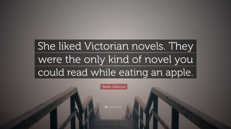 Stella Gibbons Quote: “She liked Victorian novels. They were the only kind of novel you could read while eating an apple.”