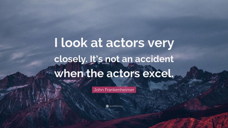 John Frankenheimer Quote: “I look at actors very closely. It’s not an accident when the actors excel.”