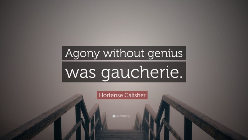 Hortense Calisher Quote: “Agony without genius was gaucherie.”