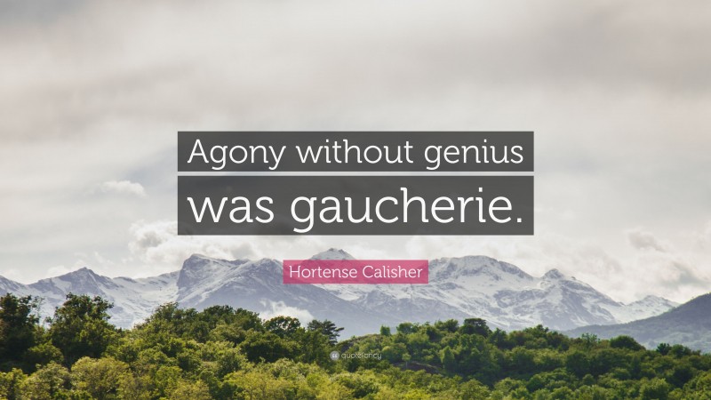 Hortense Calisher Quote: “Agony without genius was gaucherie.”