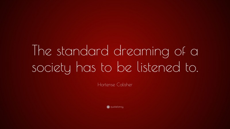 Hortense Calisher Quote: “The standard dreaming of a society has to be listened to.”