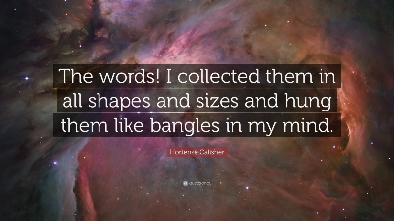 Hortense Calisher Quote: “The words! I collected them in all shapes and sizes and hung them like bangles in my mind.”