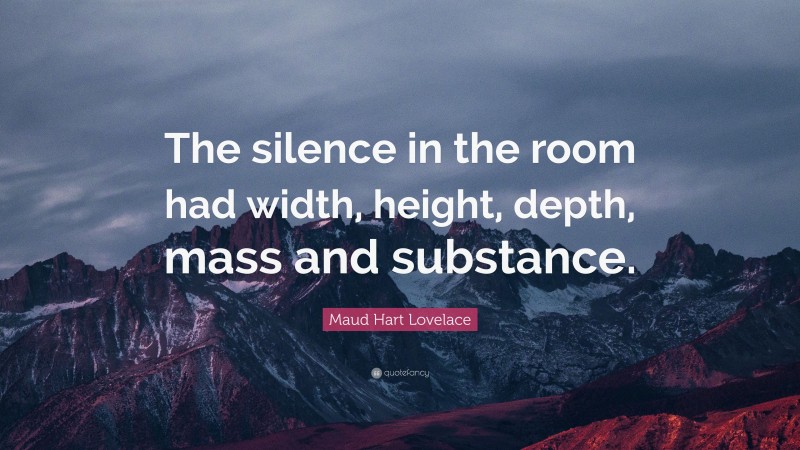 Maud Hart Lovelace Quote: “The silence in the room had width, height, depth, mass and substance.”