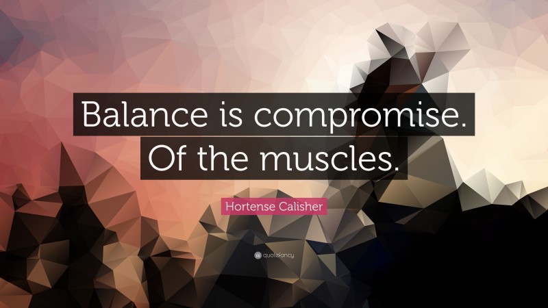 Hortense Calisher Quote: “Balance is compromise. Of the muscles.”
