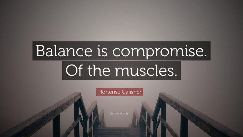 Hortense Calisher Quote: “Balance is compromise. Of the muscles.”