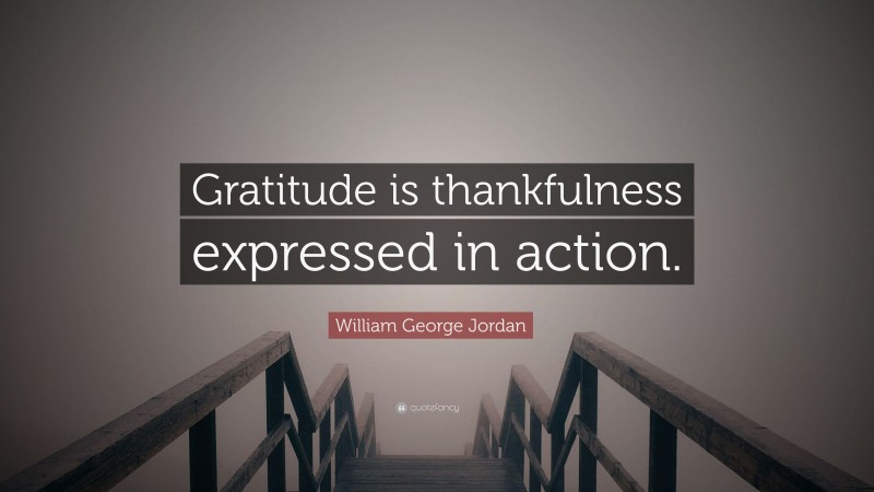 William George Jordan Quote: “Gratitude is thankfulness expressed in action.”