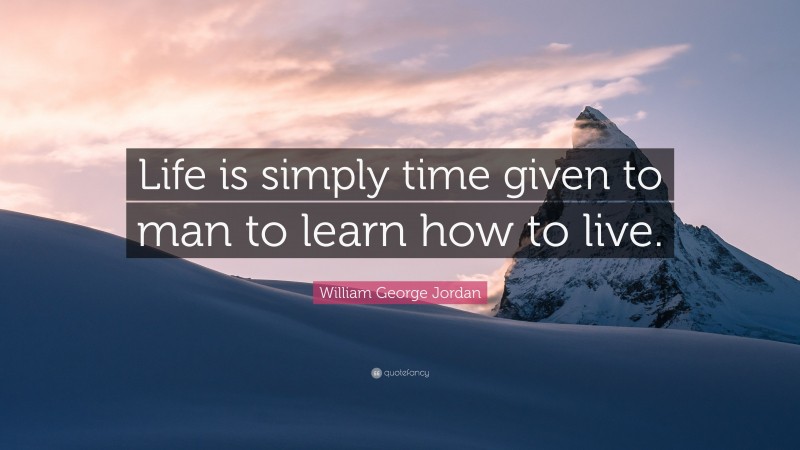 William George Jordan Quote: “Life is simply time given to man to learn how to live.”