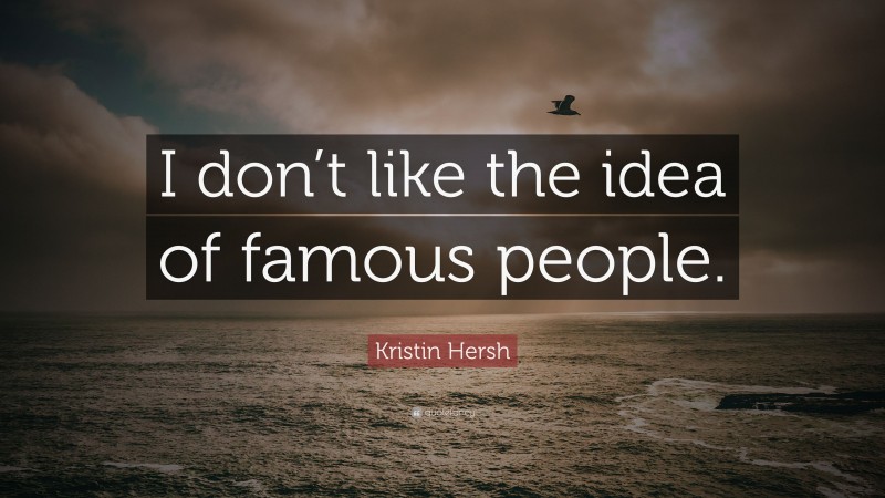 Kristin Hersh Quote: “I don’t like the idea of famous people.”