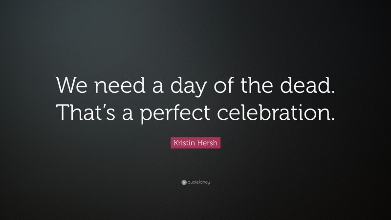 Kristin Hersh Quote: “We need a day of the dead. That’s a perfect celebration.”