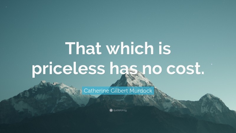 Catherine Gilbert Murdock Quote: “That which is priceless has no cost.”