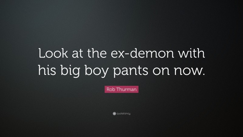 Rob Thurman Quote: “Look at the ex-demon with his big boy pants on now.”