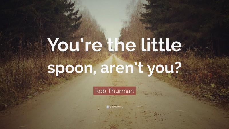 Rob Thurman Quote: “You’re the little spoon, aren’t you?”
