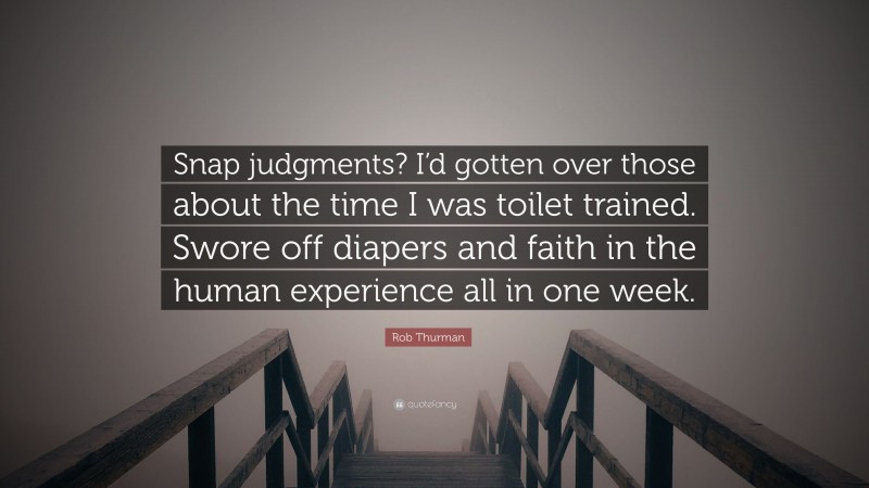Rob Thurman Quote: “Snap judgments? I’d gotten over those about the time I was toilet trained. Swore off diapers and faith in the human experience all in one week.”