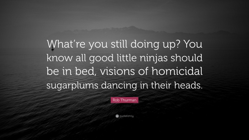 Rob Thurman Quote: “What’re you still doing up? You know all good little ninjas should be in bed, visions of homicidal sugarplums dancing in their heads.”