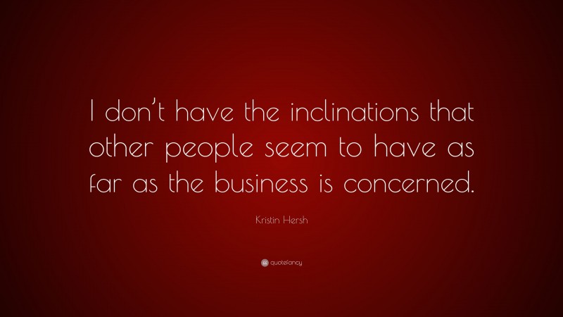 Kristin Hersh Quote: “I don’t have the inclinations that other people seem to have as far as the business is concerned.”