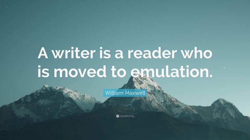 William Maxwell Quote: “A writer is a reader who is moved to emulation.”