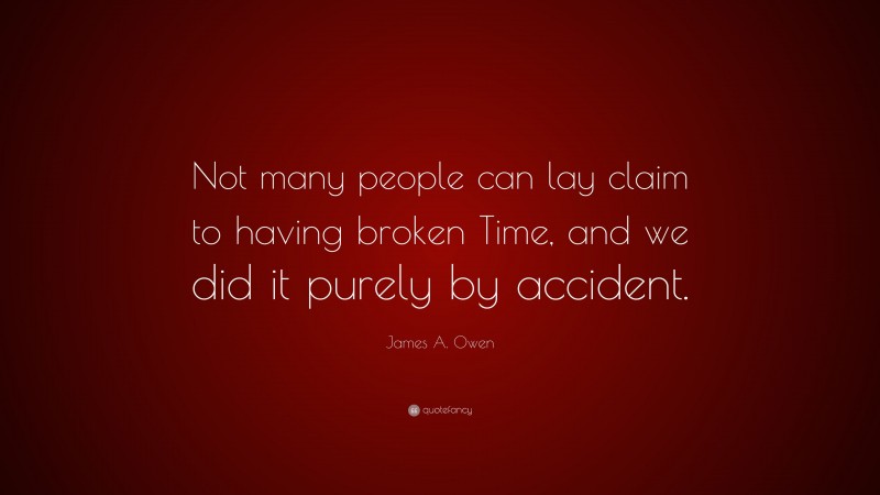 James A. Owen Quote: “Not many people can lay claim to having broken Time, and we did it purely by accident.”