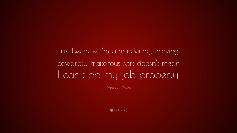 James A. Owen Quote: “Just because I’m a murdering, thieving, cowardly, traitorous sort doesn’t mean I can’t do my job properly.”
