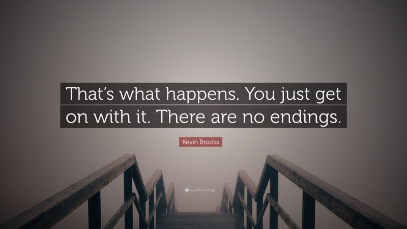 Kevin Brooks Quote: “That’s what happens. You just get on with it. There are no endings.”