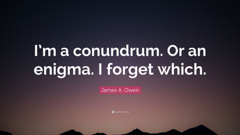 James A. Owen Quote: “I’m a conundrum. Or an enigma. I forget which.”