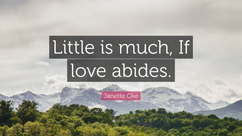 Janette Oke Quote: “Little is much, If love abides.”