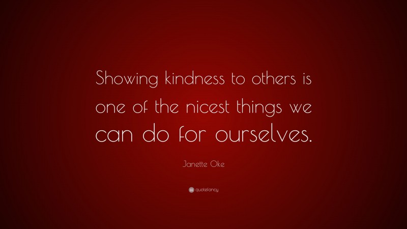 Janette Oke Quote: “Showing kindness to others is one of the nicest things we can do for ourselves.”