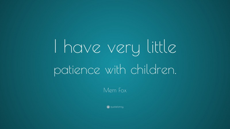 Mem Fox Quote: “I have very little patience with children.”