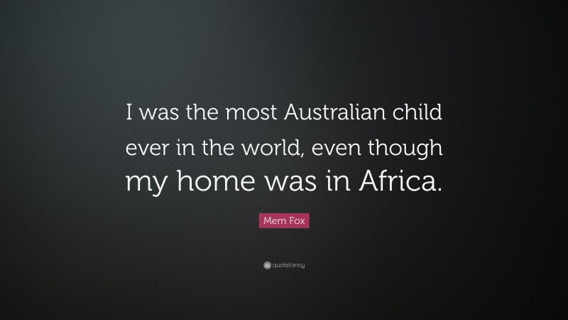 Mem Fox Quote: “I was the most Australian child ever in the world, even though my home was in Africa.”