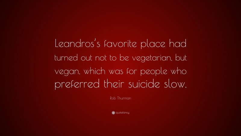 Rob Thurman Quote: “Leandros’s favorite place had turned out not to be vegetarian, but vegan, which was for people who preferred their suicide slow.”