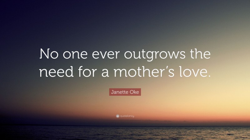 Janette Oke Quote: “No one ever outgrows the need for a mother’s love.”