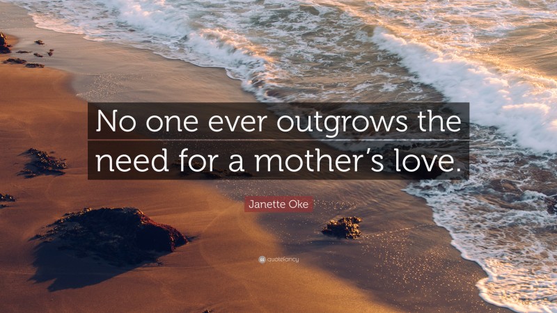 Janette Oke Quote: “No one ever outgrows the need for a mother’s love.”