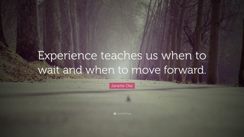 Janette Oke Quote: “Experience teaches us when to wait and when to move forward.”