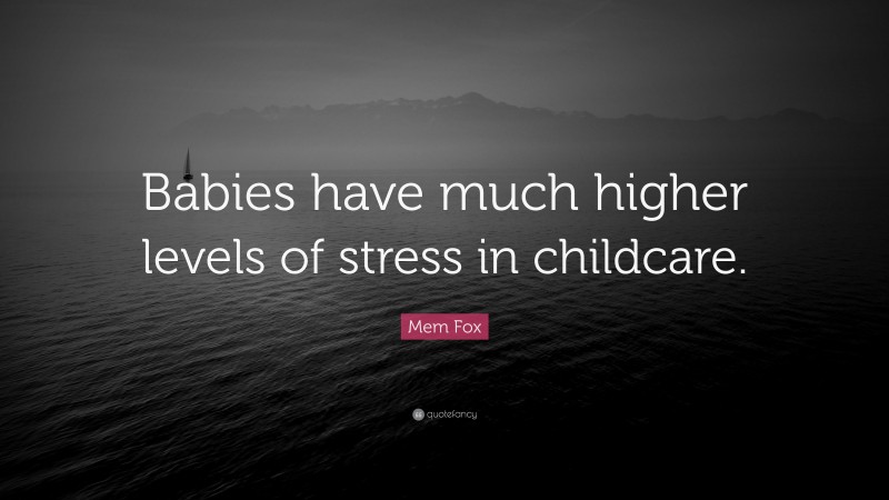 Mem Fox Quote: “Babies have much higher levels of stress in childcare.”